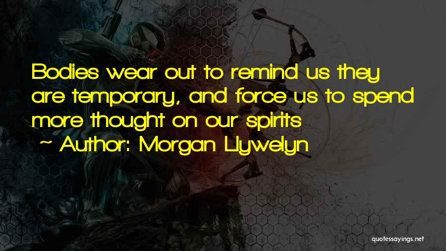 Morgan Llywelyn Quotes: Bodies Wear Out To Remind Us They Are Temporary, And Force Us To Spend More Thought On Our Spirits