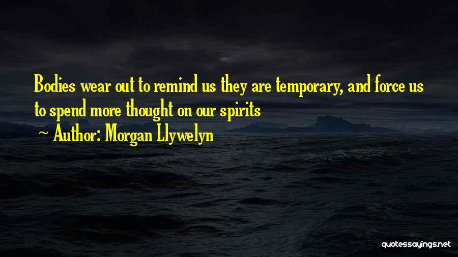 Morgan Llywelyn Quotes: Bodies Wear Out To Remind Us They Are Temporary, And Force Us To Spend More Thought On Our Spirits