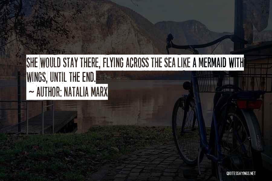 Natalia Marx Quotes: She Would Stay There, Flying Across The Sea Like A Mermaid With Wings, Until The End.