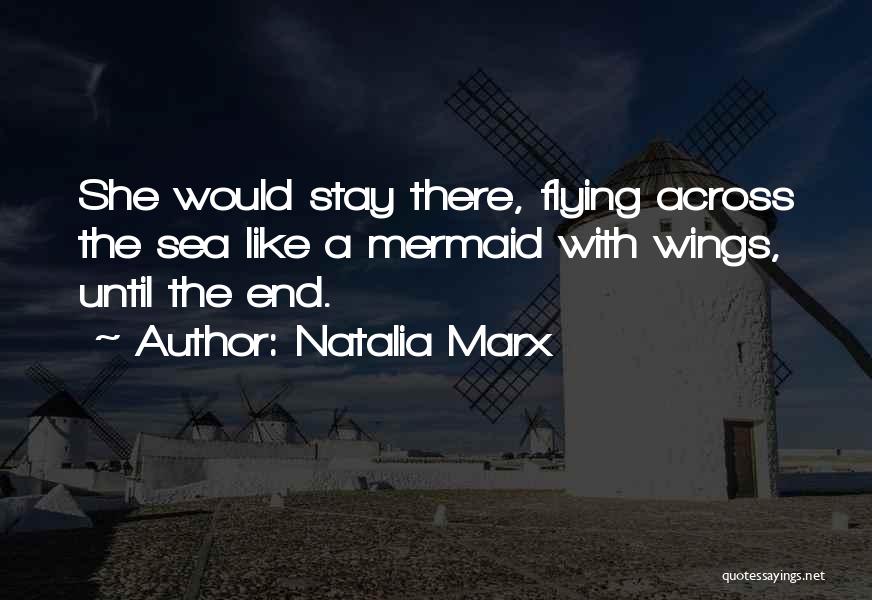 Natalia Marx Quotes: She Would Stay There, Flying Across The Sea Like A Mermaid With Wings, Until The End.