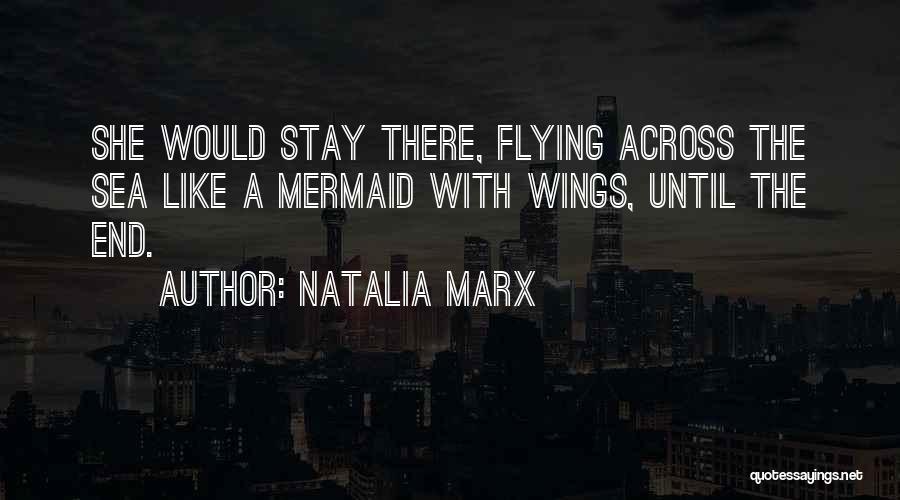 Natalia Marx Quotes: She Would Stay There, Flying Across The Sea Like A Mermaid With Wings, Until The End.