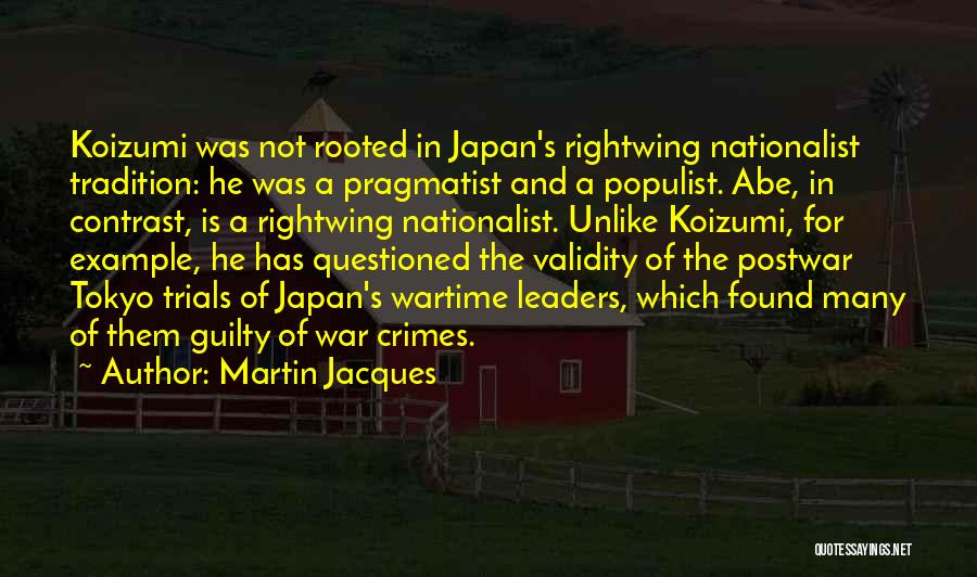 Martin Jacques Quotes: Koizumi Was Not Rooted In Japan's Rightwing Nationalist Tradition: He Was A Pragmatist And A Populist. Abe, In Contrast, Is