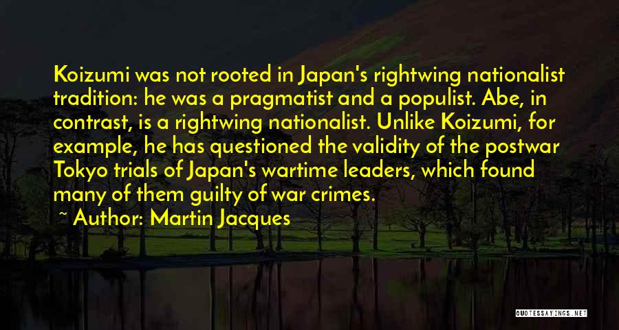 Martin Jacques Quotes: Koizumi Was Not Rooted In Japan's Rightwing Nationalist Tradition: He Was A Pragmatist And A Populist. Abe, In Contrast, Is