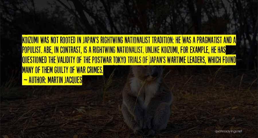Martin Jacques Quotes: Koizumi Was Not Rooted In Japan's Rightwing Nationalist Tradition: He Was A Pragmatist And A Populist. Abe, In Contrast, Is