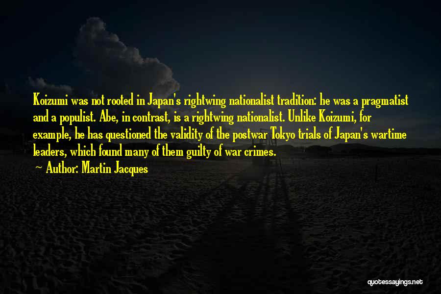 Martin Jacques Quotes: Koizumi Was Not Rooted In Japan's Rightwing Nationalist Tradition: He Was A Pragmatist And A Populist. Abe, In Contrast, Is