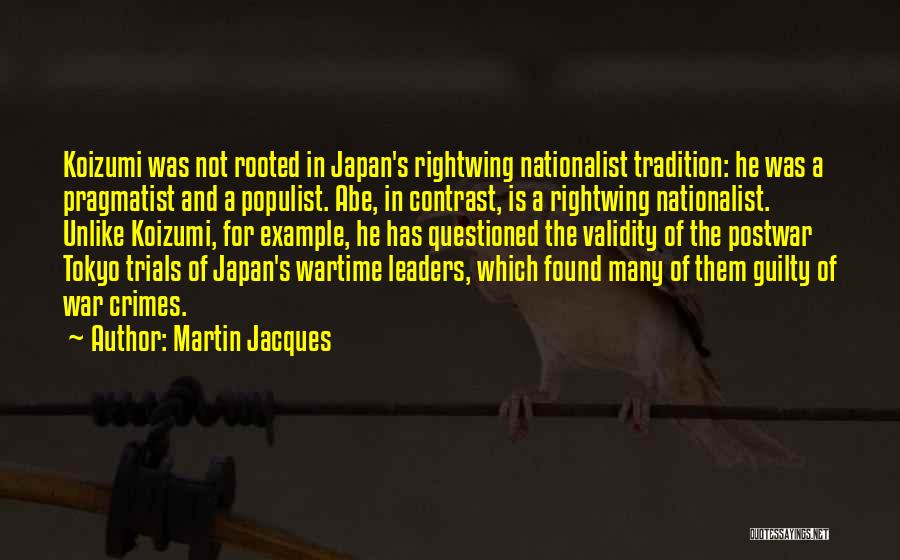 Martin Jacques Quotes: Koizumi Was Not Rooted In Japan's Rightwing Nationalist Tradition: He Was A Pragmatist And A Populist. Abe, In Contrast, Is