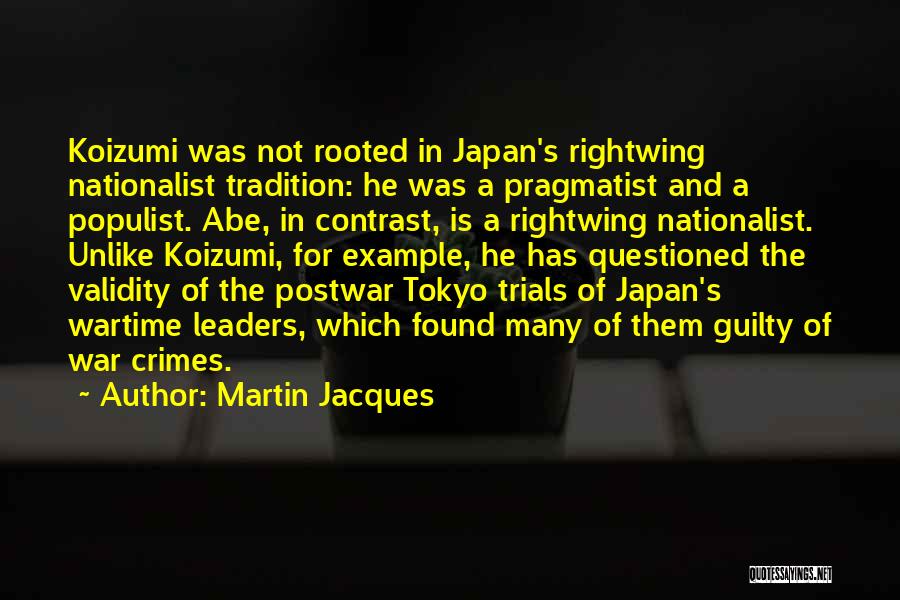 Martin Jacques Quotes: Koizumi Was Not Rooted In Japan's Rightwing Nationalist Tradition: He Was A Pragmatist And A Populist. Abe, In Contrast, Is