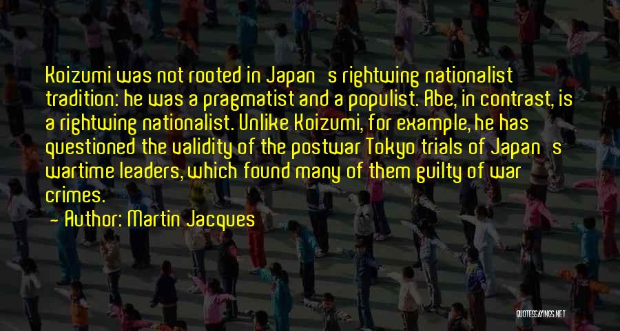 Martin Jacques Quotes: Koizumi Was Not Rooted In Japan's Rightwing Nationalist Tradition: He Was A Pragmatist And A Populist. Abe, In Contrast, Is
