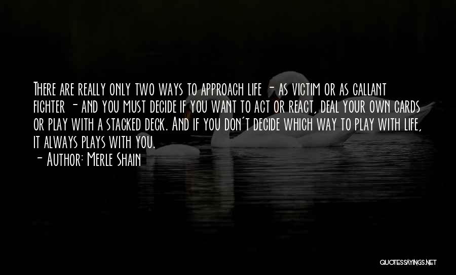 Merle Shain Quotes: There Are Really Only Two Ways To Approach Life - As Victim Or As Gallant Fighter - And You Must