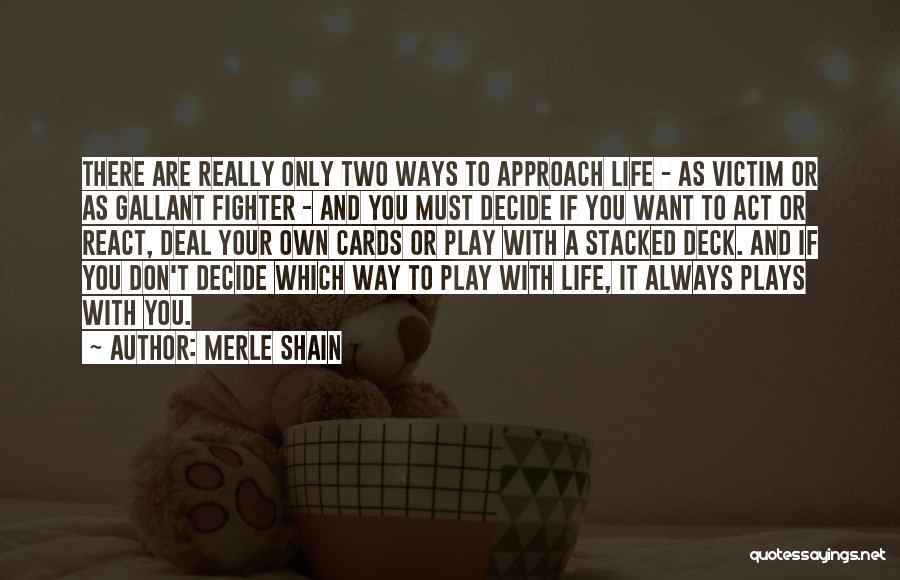 Merle Shain Quotes: There Are Really Only Two Ways To Approach Life - As Victim Or As Gallant Fighter - And You Must