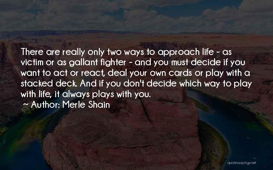 Merle Shain Quotes: There Are Really Only Two Ways To Approach Life - As Victim Or As Gallant Fighter - And You Must