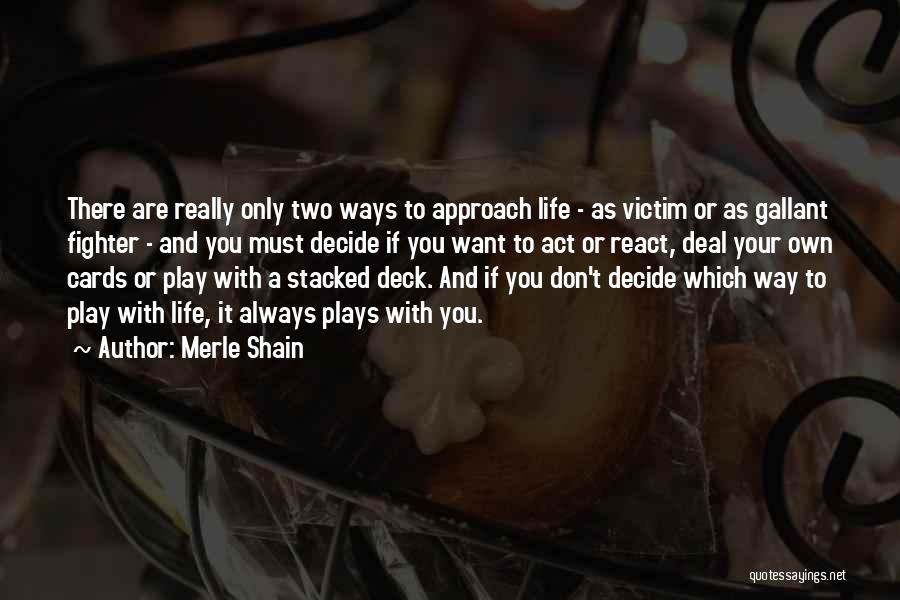 Merle Shain Quotes: There Are Really Only Two Ways To Approach Life - As Victim Or As Gallant Fighter - And You Must