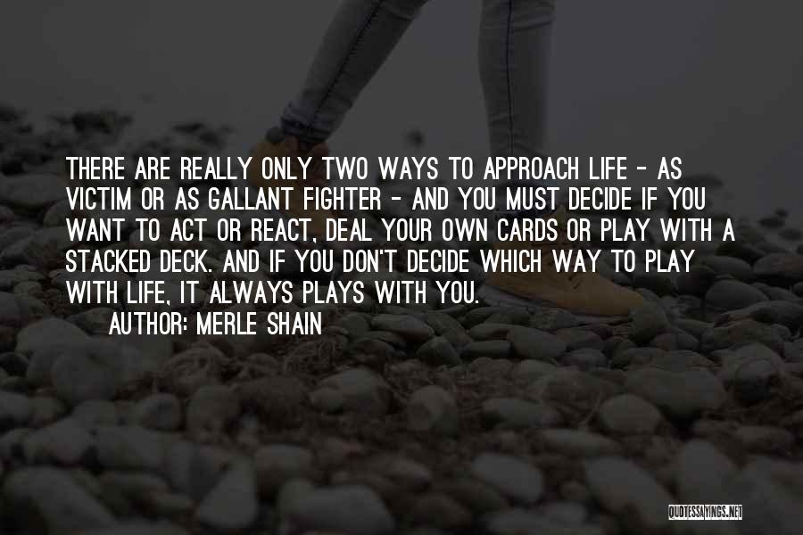 Merle Shain Quotes: There Are Really Only Two Ways To Approach Life - As Victim Or As Gallant Fighter - And You Must