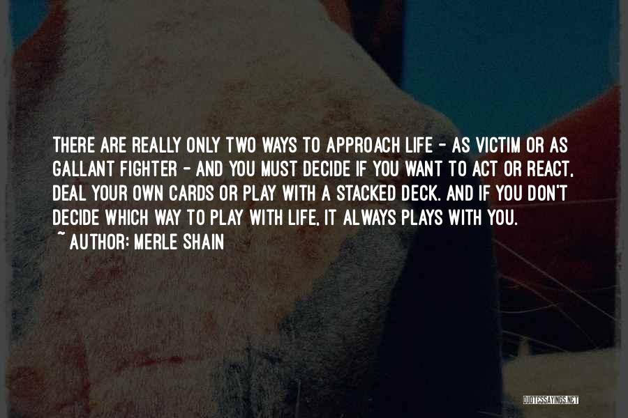 Merle Shain Quotes: There Are Really Only Two Ways To Approach Life - As Victim Or As Gallant Fighter - And You Must