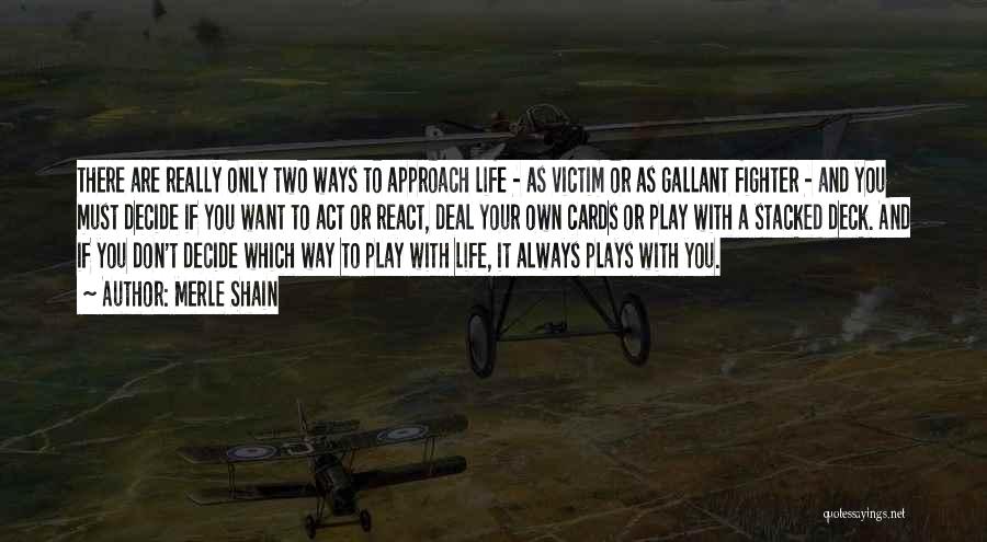 Merle Shain Quotes: There Are Really Only Two Ways To Approach Life - As Victim Or As Gallant Fighter - And You Must