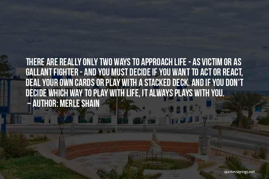 Merle Shain Quotes: There Are Really Only Two Ways To Approach Life - As Victim Or As Gallant Fighter - And You Must