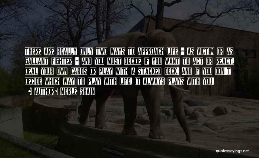 Merle Shain Quotes: There Are Really Only Two Ways To Approach Life - As Victim Or As Gallant Fighter - And You Must