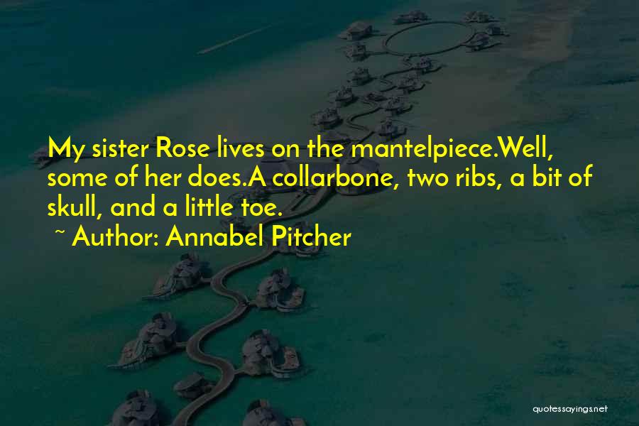 Annabel Pitcher Quotes: My Sister Rose Lives On The Mantelpiece.well, Some Of Her Does.a Collarbone, Two Ribs, A Bit Of Skull, And A