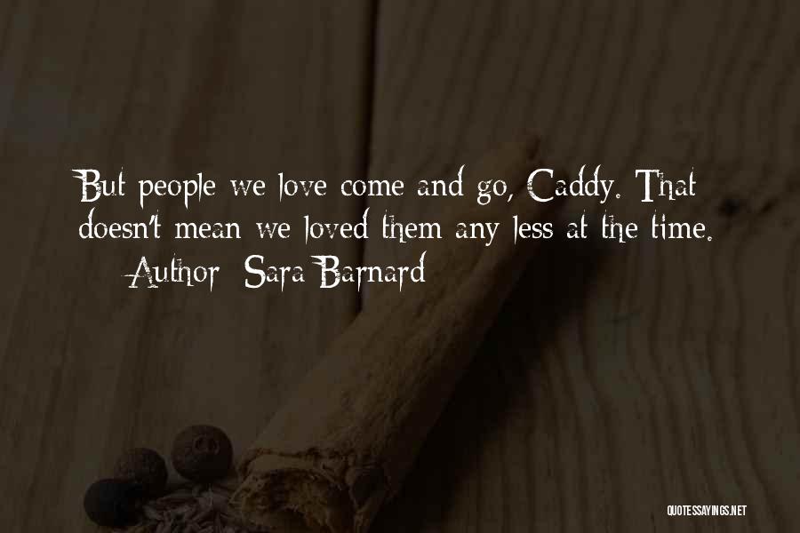Sara Barnard Quotes: But People We Love Come And Go, Caddy. That Doesn't Mean We Loved Them Any Less At The Time.