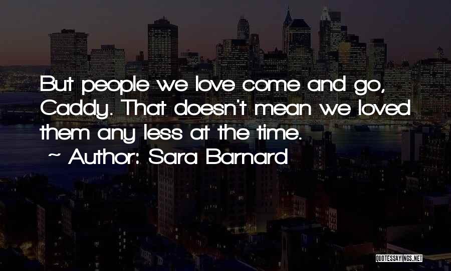 Sara Barnard Quotes: But People We Love Come And Go, Caddy. That Doesn't Mean We Loved Them Any Less At The Time.