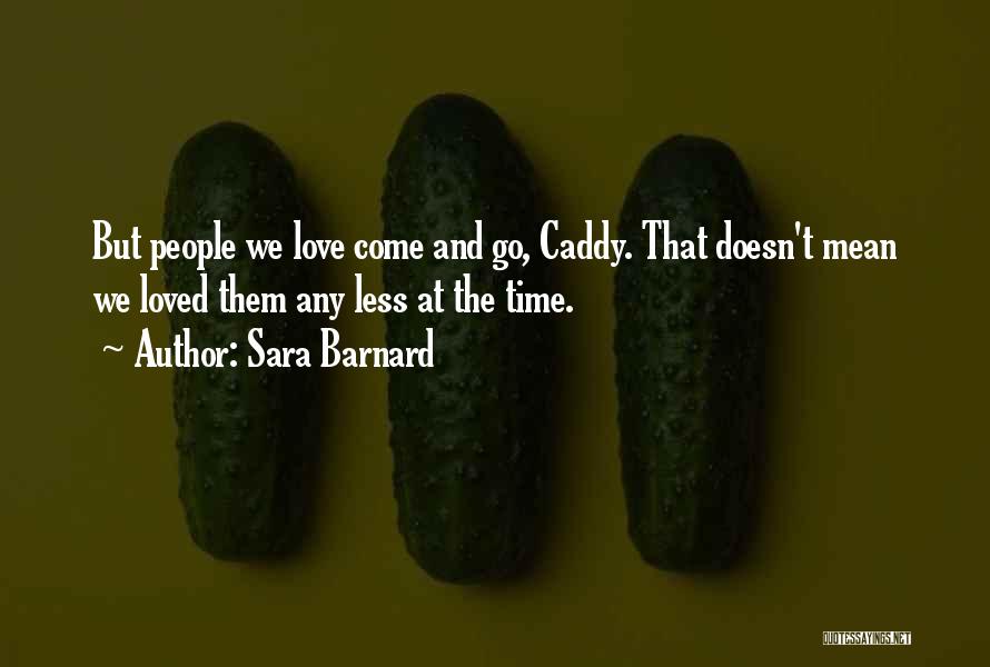 Sara Barnard Quotes: But People We Love Come And Go, Caddy. That Doesn't Mean We Loved Them Any Less At The Time.
