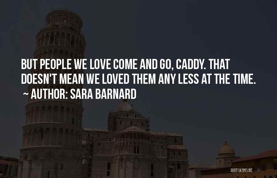 Sara Barnard Quotes: But People We Love Come And Go, Caddy. That Doesn't Mean We Loved Them Any Less At The Time.