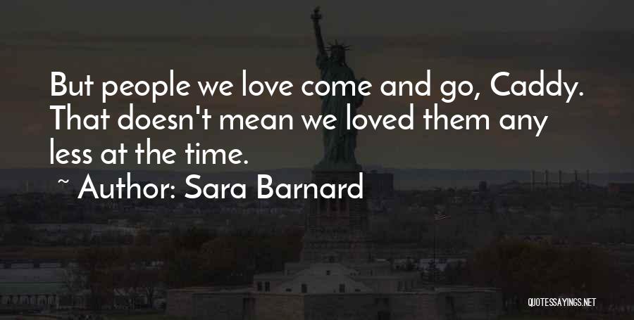 Sara Barnard Quotes: But People We Love Come And Go, Caddy. That Doesn't Mean We Loved Them Any Less At The Time.
