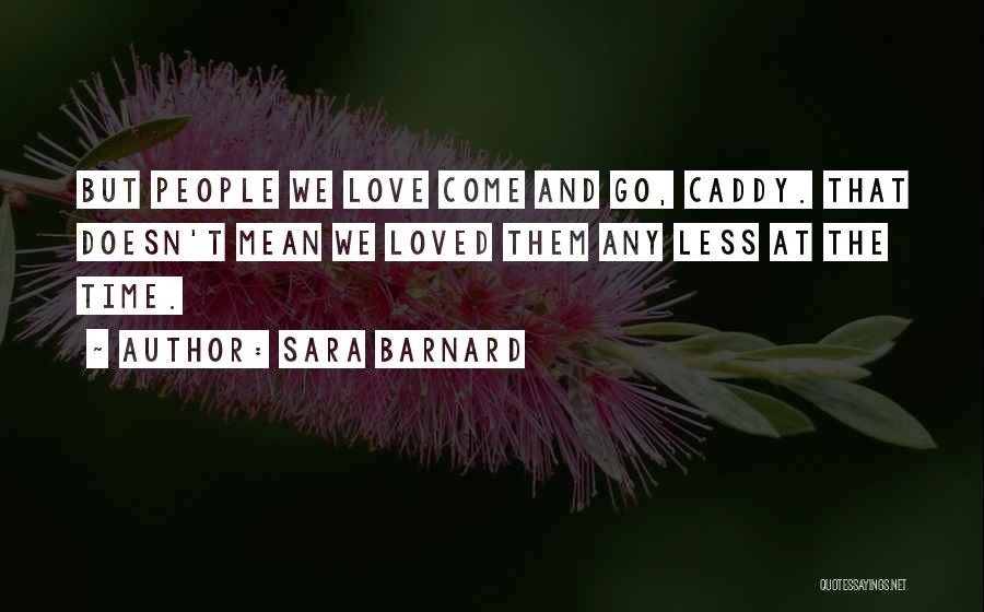 Sara Barnard Quotes: But People We Love Come And Go, Caddy. That Doesn't Mean We Loved Them Any Less At The Time.