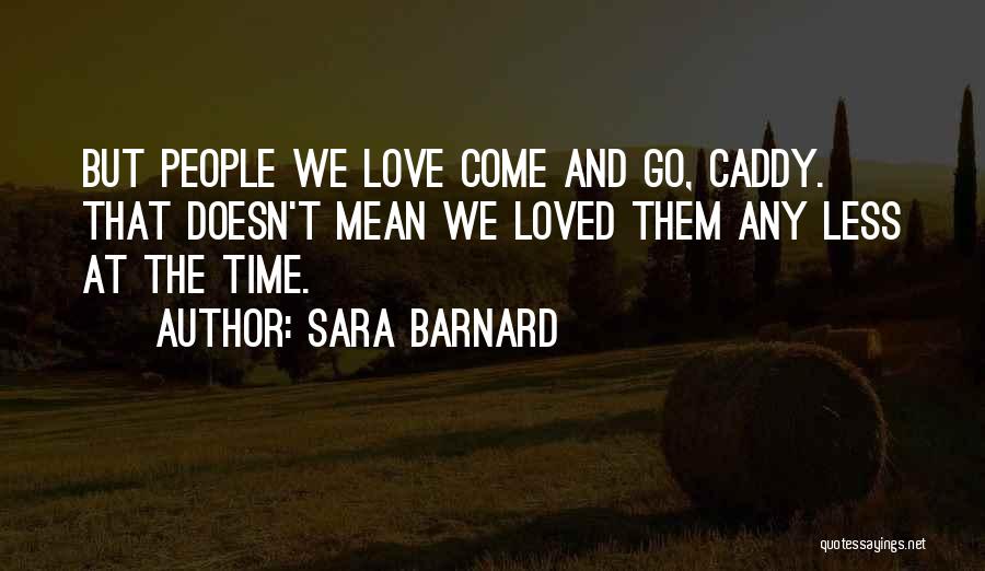 Sara Barnard Quotes: But People We Love Come And Go, Caddy. That Doesn't Mean We Loved Them Any Less At The Time.