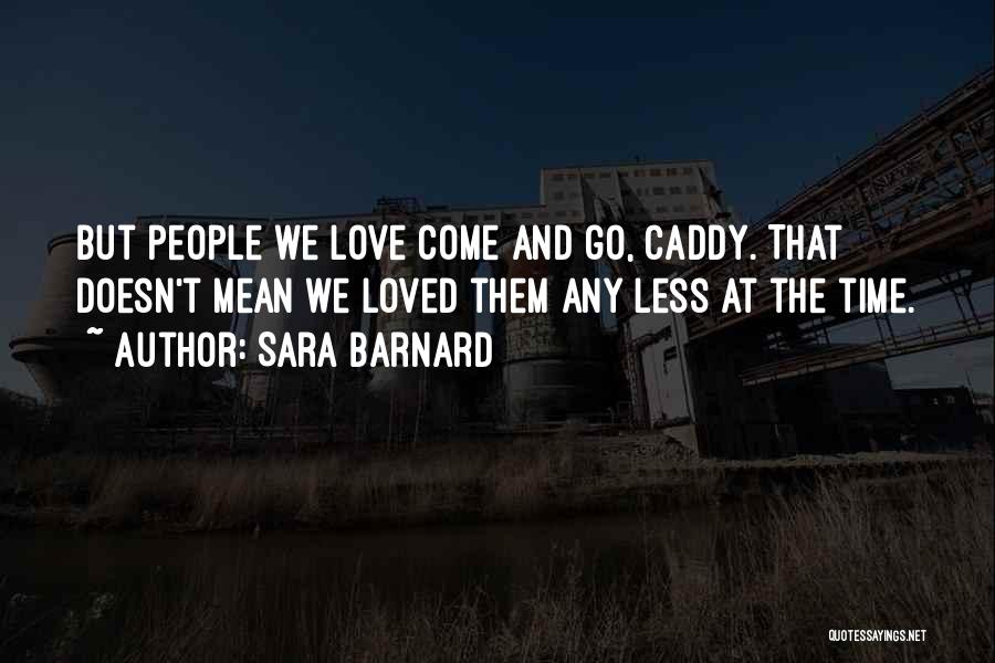Sara Barnard Quotes: But People We Love Come And Go, Caddy. That Doesn't Mean We Loved Them Any Less At The Time.