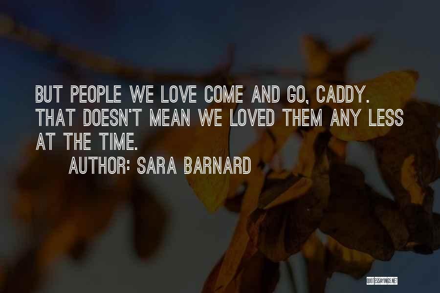 Sara Barnard Quotes: But People We Love Come And Go, Caddy. That Doesn't Mean We Loved Them Any Less At The Time.