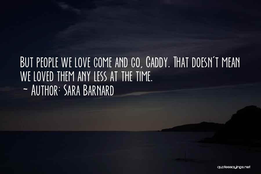 Sara Barnard Quotes: But People We Love Come And Go, Caddy. That Doesn't Mean We Loved Them Any Less At The Time.