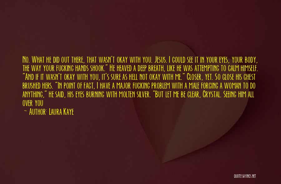 Laura Kaye Quotes: No. What He Did Out There, That Wasn't Okay With You. Jesus. I Could See It In Your Eyes, Your