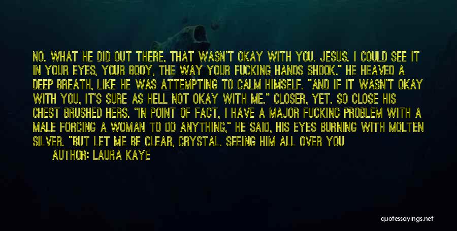 Laura Kaye Quotes: No. What He Did Out There, That Wasn't Okay With You. Jesus. I Could See It In Your Eyes, Your