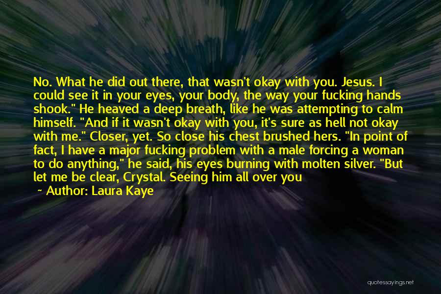 Laura Kaye Quotes: No. What He Did Out There, That Wasn't Okay With You. Jesus. I Could See It In Your Eyes, Your