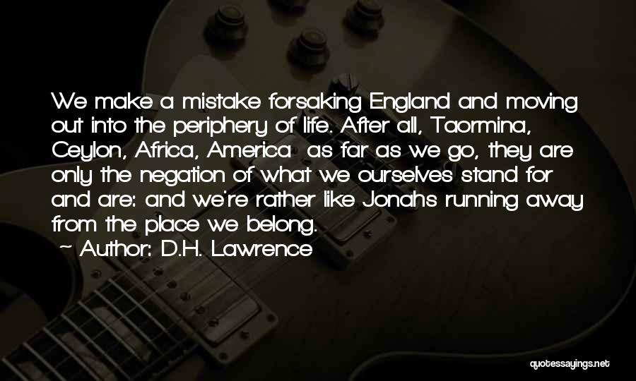 D.H. Lawrence Quotes: We Make A Mistake Forsaking England And Moving Out Into The Periphery Of Life. After All, Taormina, Ceylon, Africa, America