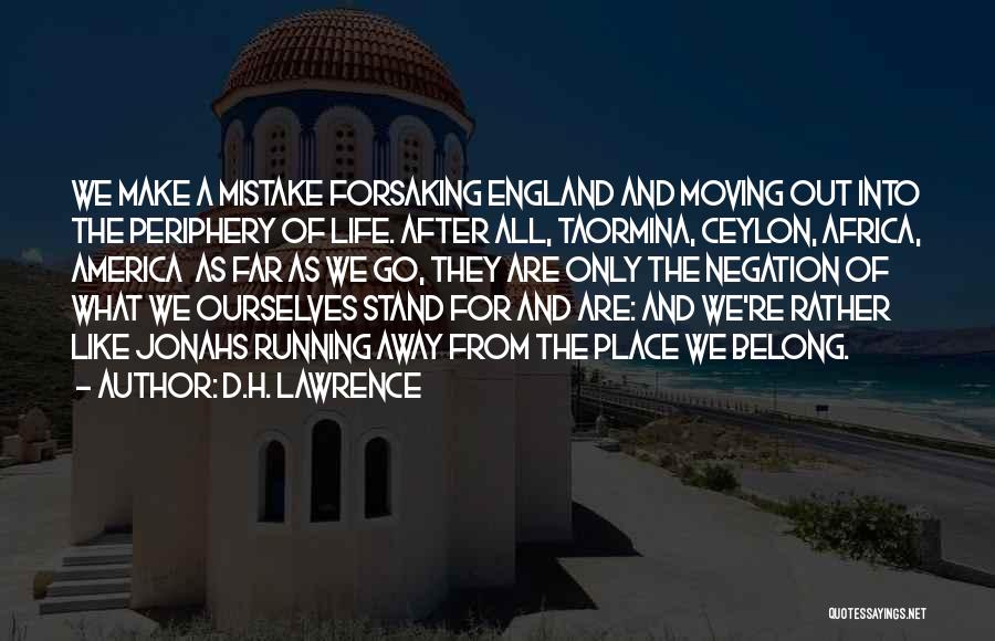 D.H. Lawrence Quotes: We Make A Mistake Forsaking England And Moving Out Into The Periphery Of Life. After All, Taormina, Ceylon, Africa, America