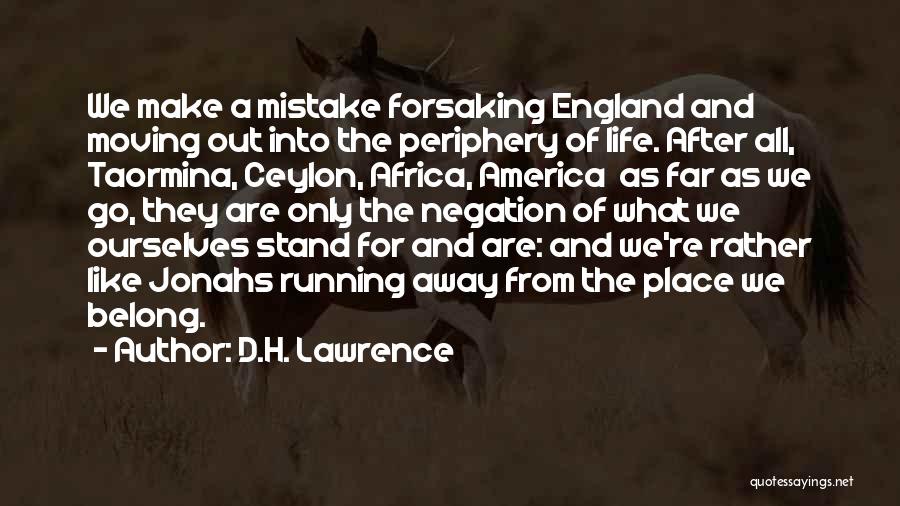 D.H. Lawrence Quotes: We Make A Mistake Forsaking England And Moving Out Into The Periphery Of Life. After All, Taormina, Ceylon, Africa, America