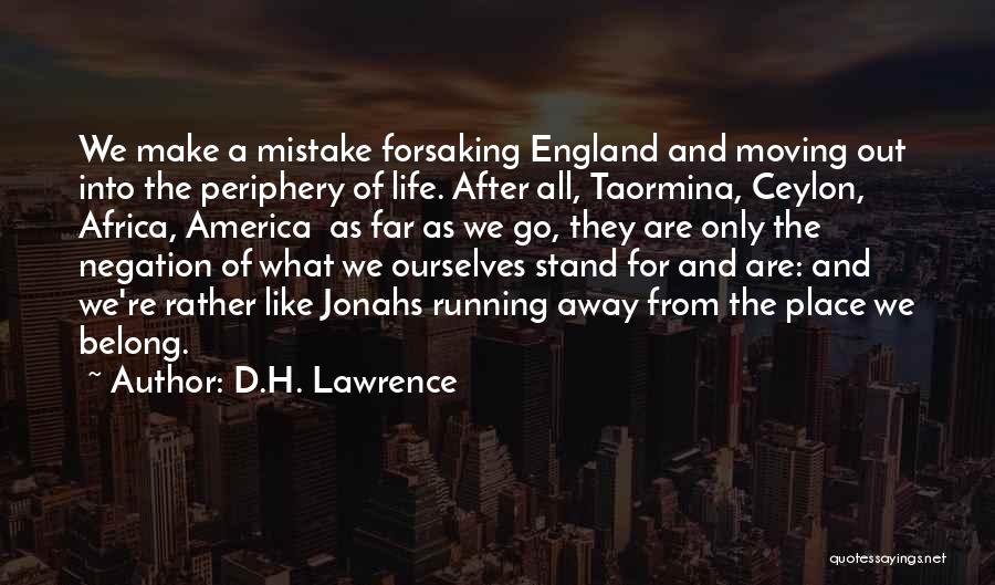 D.H. Lawrence Quotes: We Make A Mistake Forsaking England And Moving Out Into The Periphery Of Life. After All, Taormina, Ceylon, Africa, America