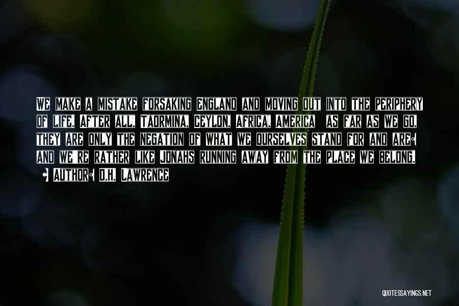 D.H. Lawrence Quotes: We Make A Mistake Forsaking England And Moving Out Into The Periphery Of Life. After All, Taormina, Ceylon, Africa, America