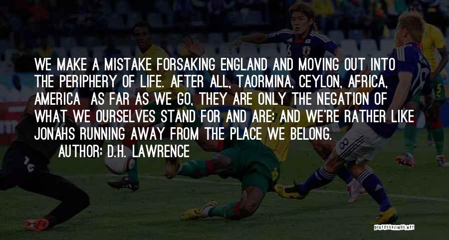 D.H. Lawrence Quotes: We Make A Mistake Forsaking England And Moving Out Into The Periphery Of Life. After All, Taormina, Ceylon, Africa, America