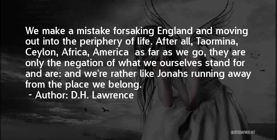 D.H. Lawrence Quotes: We Make A Mistake Forsaking England And Moving Out Into The Periphery Of Life. After All, Taormina, Ceylon, Africa, America