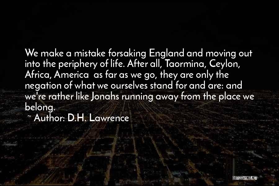 D.H. Lawrence Quotes: We Make A Mistake Forsaking England And Moving Out Into The Periphery Of Life. After All, Taormina, Ceylon, Africa, America