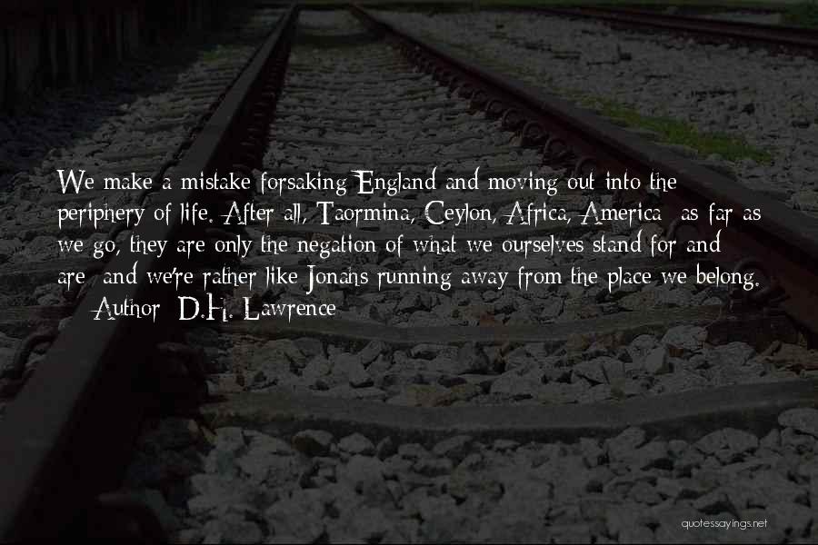 D.H. Lawrence Quotes: We Make A Mistake Forsaking England And Moving Out Into The Periphery Of Life. After All, Taormina, Ceylon, Africa, America