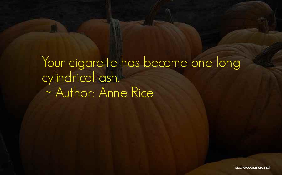 Anne Rice Quotes: Your Cigarette Has Become One Long Cylindrical Ash.