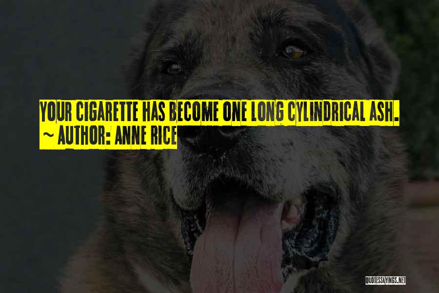 Anne Rice Quotes: Your Cigarette Has Become One Long Cylindrical Ash.