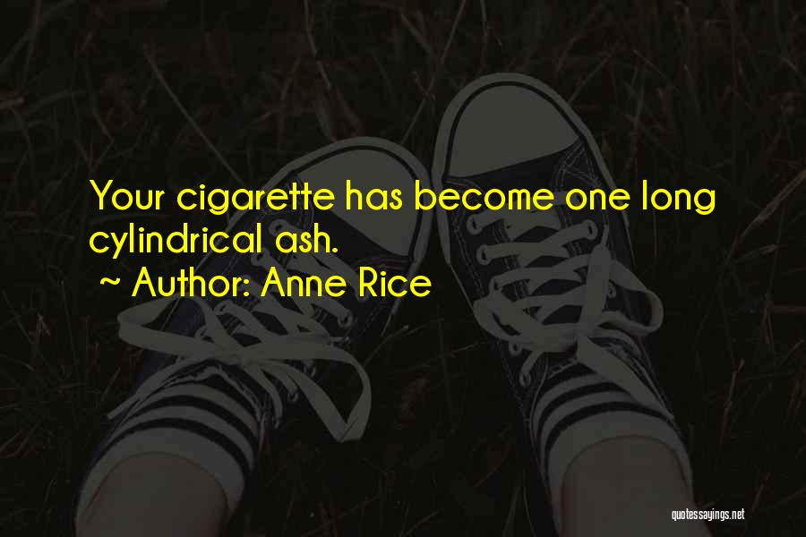 Anne Rice Quotes: Your Cigarette Has Become One Long Cylindrical Ash.