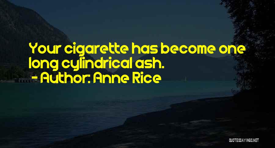 Anne Rice Quotes: Your Cigarette Has Become One Long Cylindrical Ash.