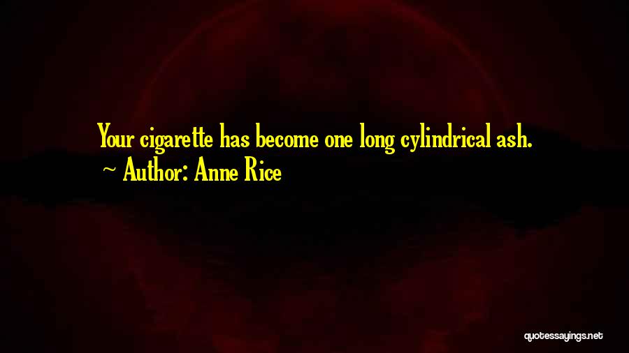 Anne Rice Quotes: Your Cigarette Has Become One Long Cylindrical Ash.