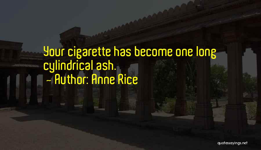 Anne Rice Quotes: Your Cigarette Has Become One Long Cylindrical Ash.